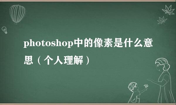 photoshop中的像素是什么意思（个人理解）