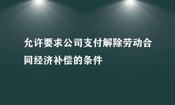 允许要求公司支付解除劳动合同经济补偿的条件