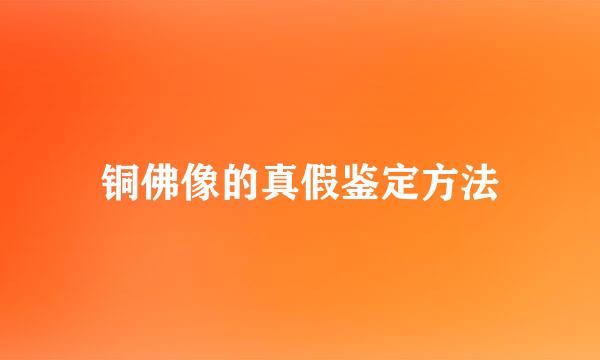 铜佛像的真假鉴定方法