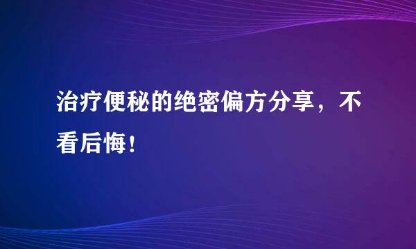 治疗便秘的绝密偏方分享，不看后悔！