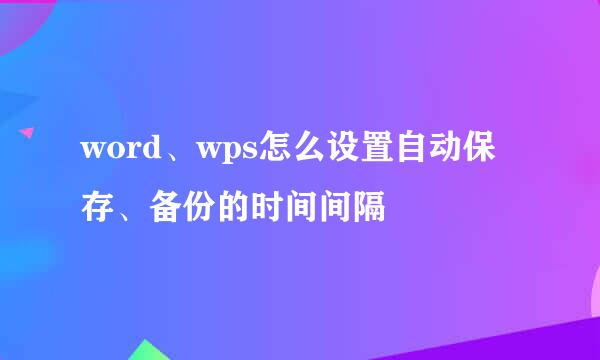 word、wps怎么设置自动保存、备份的时间间隔