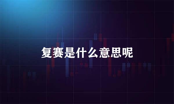 复赛是什么意思呢