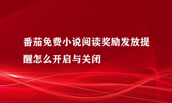 番茄免费小说阅读奖励发放提醒怎么开启与关闭