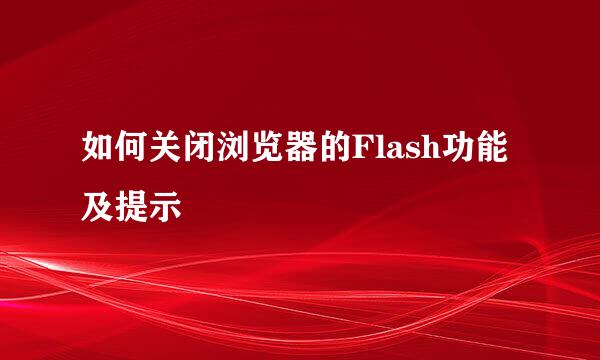 如何关闭浏览器的Flash功能及提示