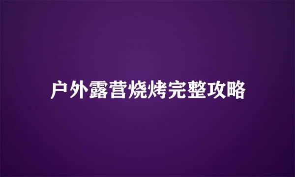 户外露营烧烤完整攻略
