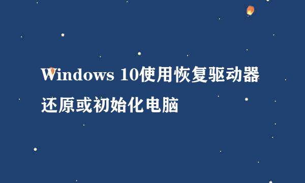 Windows 10使用恢复驱动器还原或初始化电脑