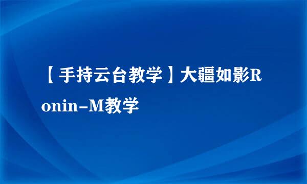 【手持云台教学】大疆如影Ronin-M教学