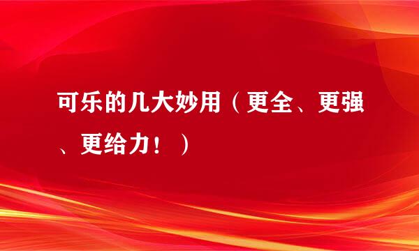 可乐的几大妙用（更全、更强、更给力！）