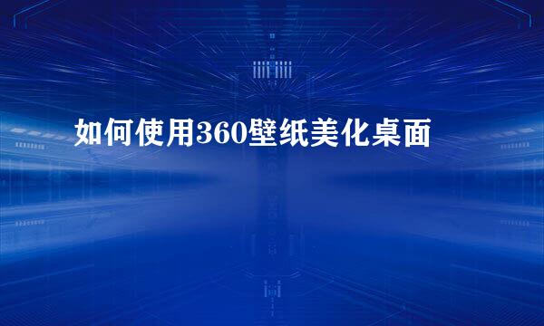 如何使用360壁纸美化桌面