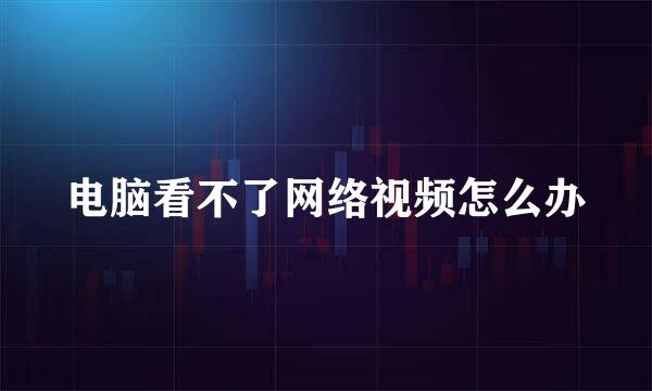 电脑看不了网络视频怎么办