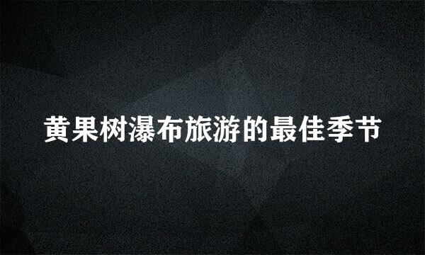 黄果树瀑布旅游的最佳季节