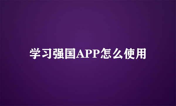 学习强国APP怎么使用