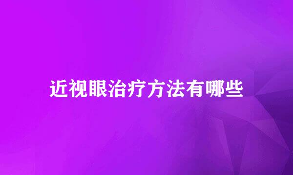 近视眼治疗方法有哪些