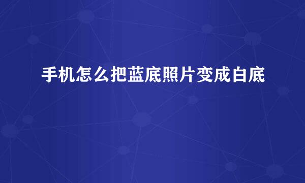 手机怎么把蓝底照片变成白底