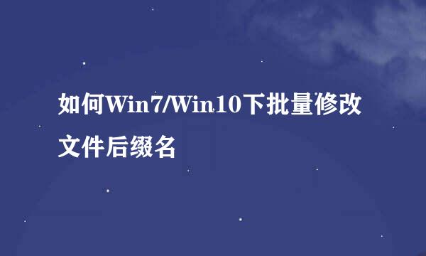 如何Win7/Win10下批量修改文件后缀名