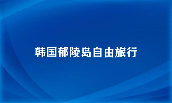 韩国郁陵岛自由旅行