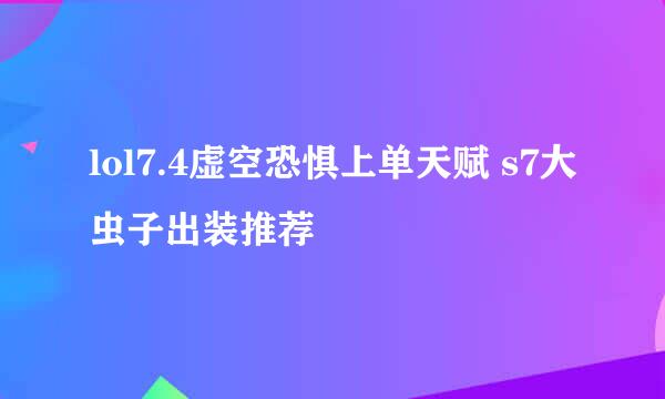 lol7.4虚空恐惧上单天赋 s7大虫子出装推荐