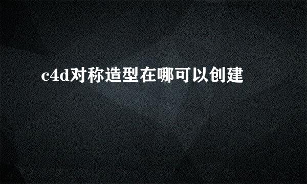 c4d对称造型在哪可以创建
