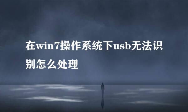 在win7操作系统下usb无法识别怎么处理