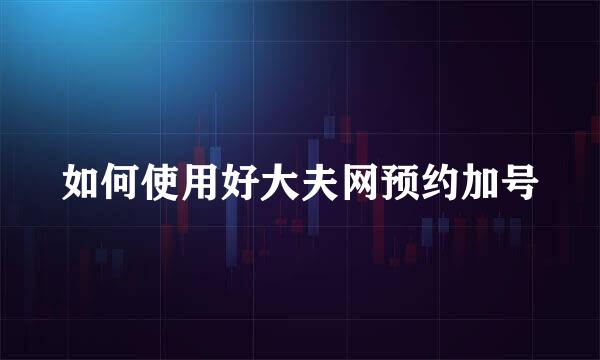 如何使用好大夫网预约加号