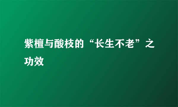 紫檀与酸枝的“长生不老”之功效