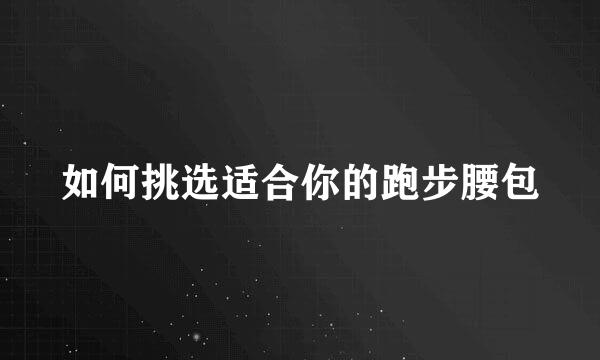 如何挑选适合你的跑步腰包