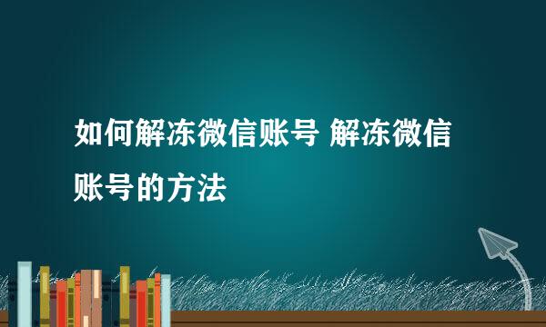 如何解冻微信账号 解冻微信账号的方法