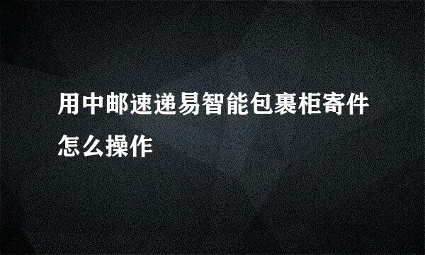 用中邮速递易智能包裹柜寄件怎么操作