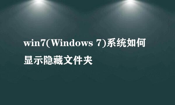 win7(Windows 7)系统如何显示隐藏文件夹