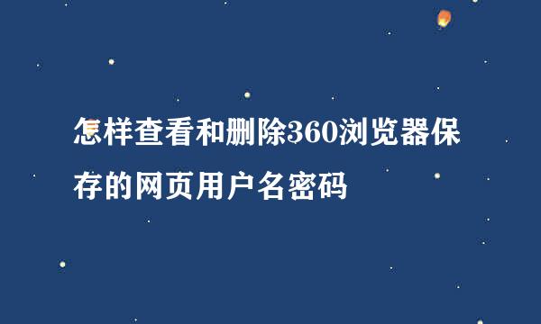 怎样查看和删除360浏览器保存的网页用户名密码