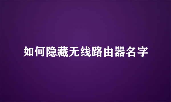 如何隐藏无线路由器名字