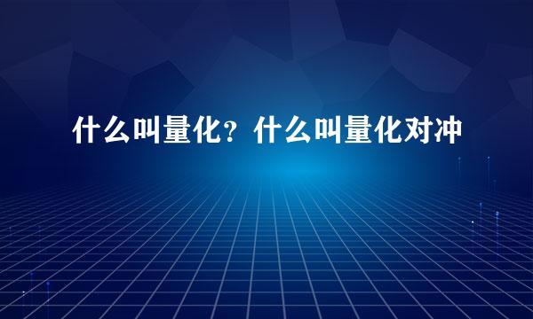 什么叫量化？什么叫量化对冲