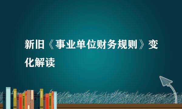 新旧《事业单位财务规则》变化解读