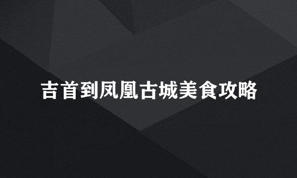 吉首到凤凰古城美食攻略