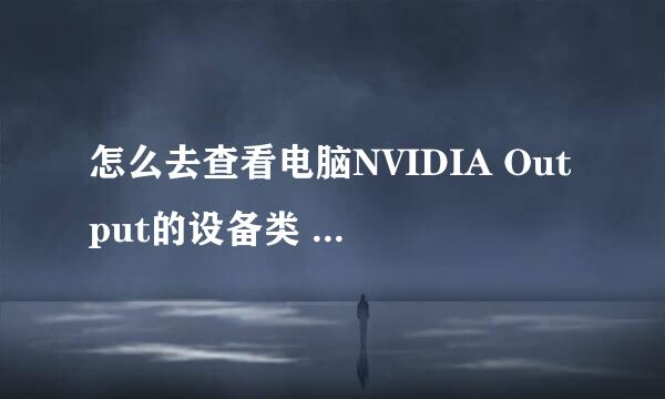 怎么去查看电脑NVIDIA Output的设备类 GUID