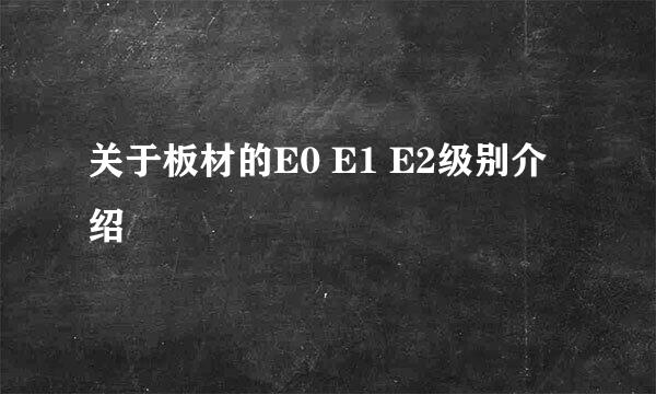 关于板材的E0 E1 E2级别介绍