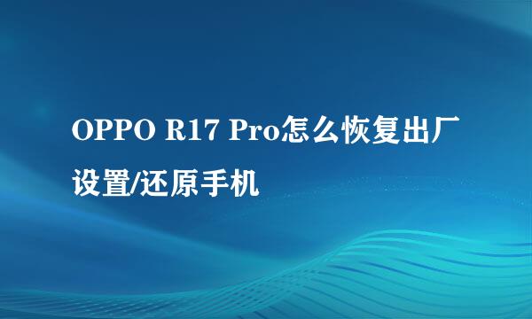 OPPO R17 Pro怎么恢复出厂设置/还原手机