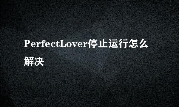 PerfectLover停止运行怎么解决