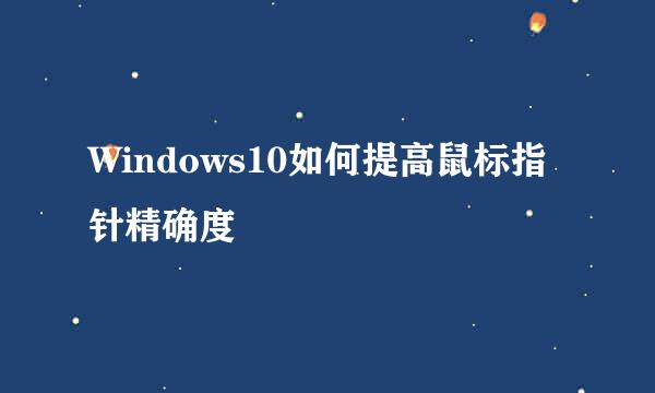 Windows10如何提高鼠标指针精确度