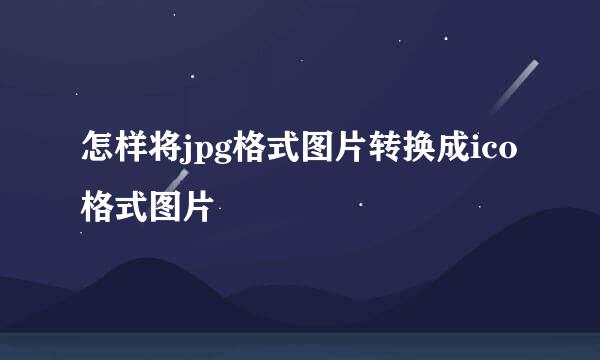 怎样将jpg格式图片转换成ico格式图片