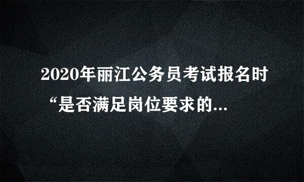 2020年丽江公务员考试报名时“是否满足岗位要求的其他招录条件”栏如何填写