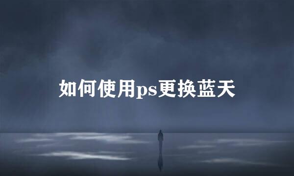 如何使用ps更换蓝天