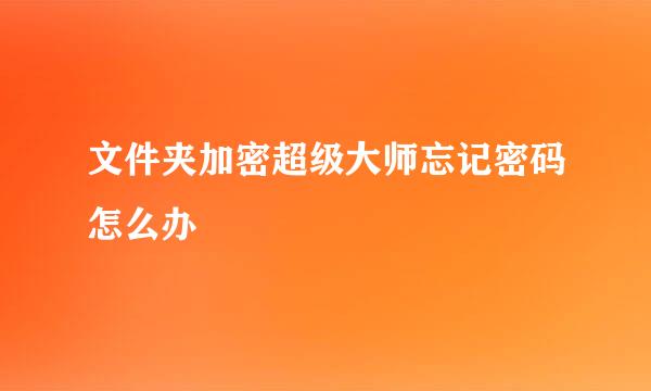 文件夹加密超级大师忘记密码怎么办