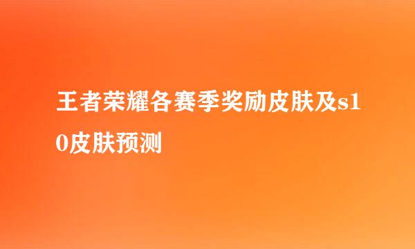 王者荣耀各赛季奖励皮肤及s10皮肤预测