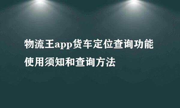 物流王app货车定位查询功能使用须知和查询方法