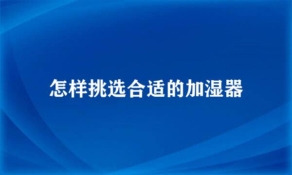 怎样挑选合适的加湿器
