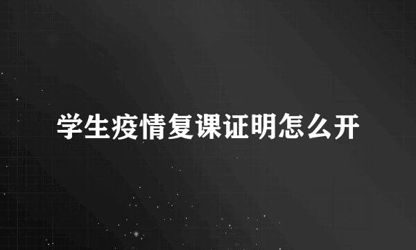 学生疫情复课证明怎么开