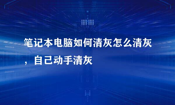笔记本电脑如何清灰怎么清灰，自己动手清灰