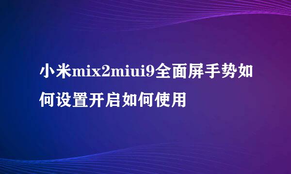 小米mix2miui9全面屏手势如何设置开启如何使用