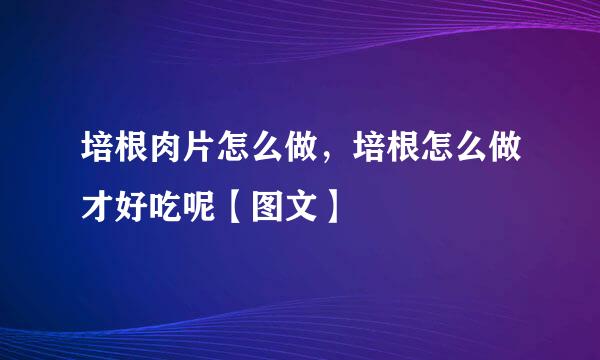 培根肉片怎么做，培根怎么做才好吃呢【图文】